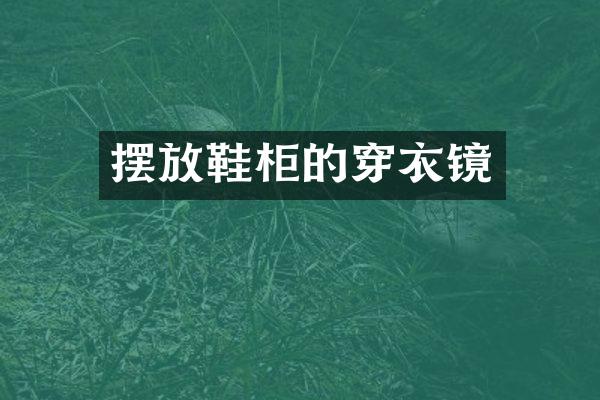 摆放鞋柜的穿衣镜