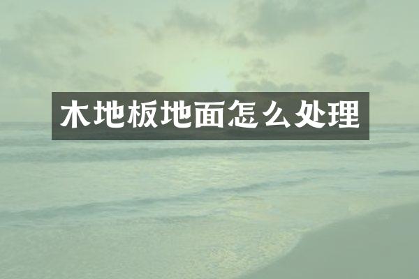 木地板地面怎么处理