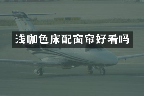 浅咖色床配窗帘好看吗