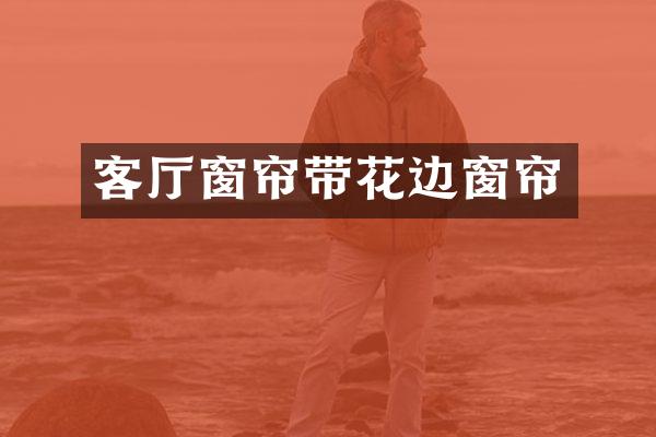 客厅窗帘带花边窗帘