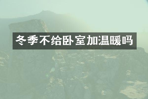 冬季不给卧室加温暖吗