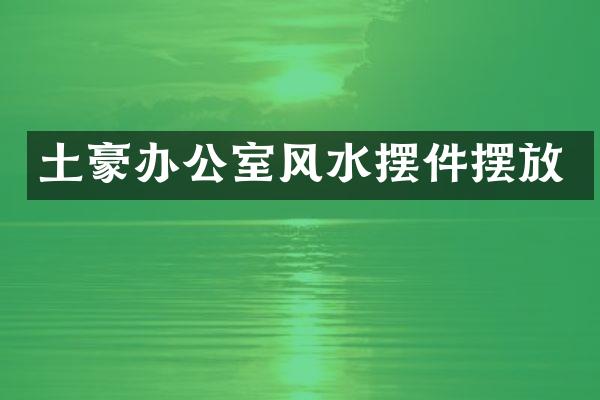 土豪办公室风水摆件摆放