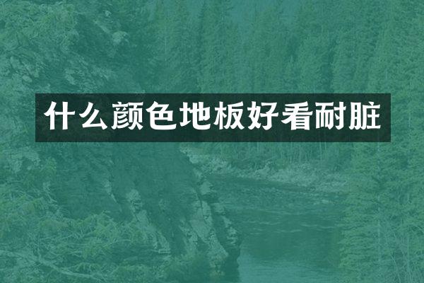 什么颜色地板好看耐脏