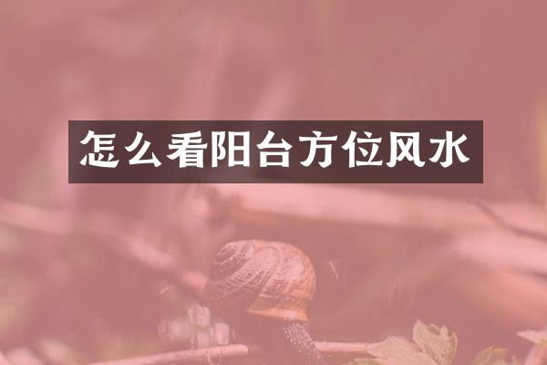 怎么看阳台方位风水