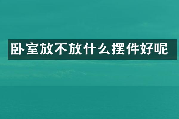 卧室放不放什么摆件好呢