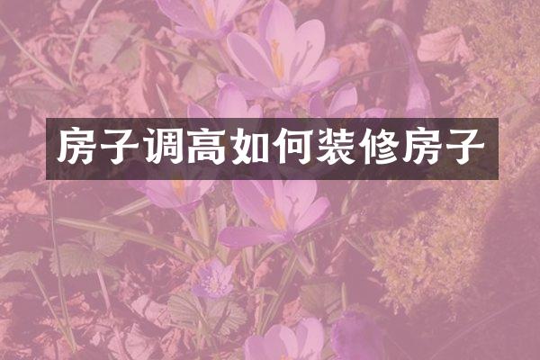 房子调高如何装修房子
