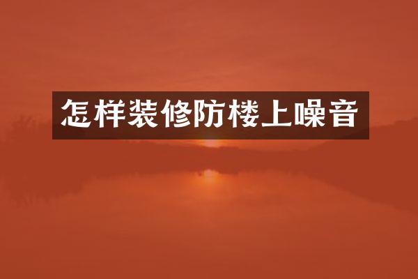 怎样装修防楼上噪音