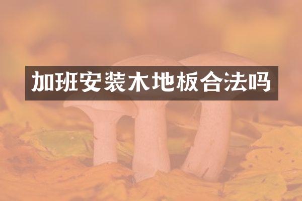 加班安装木地板合法吗