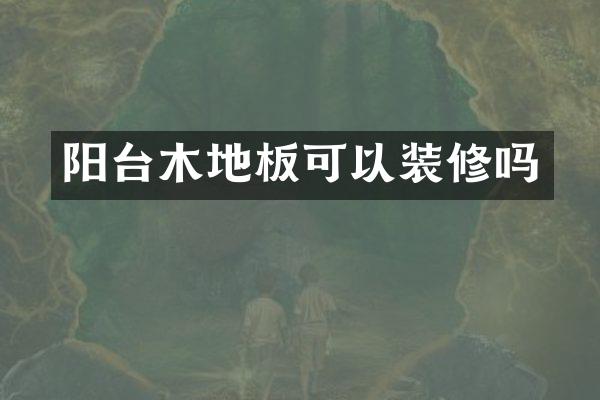 阳台木地板可以装修吗