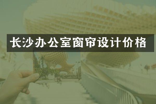 长沙办公室窗帘设计价格