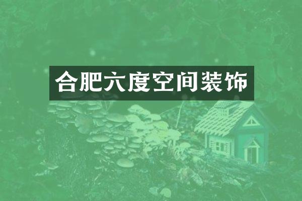 合肥六度空间装饰