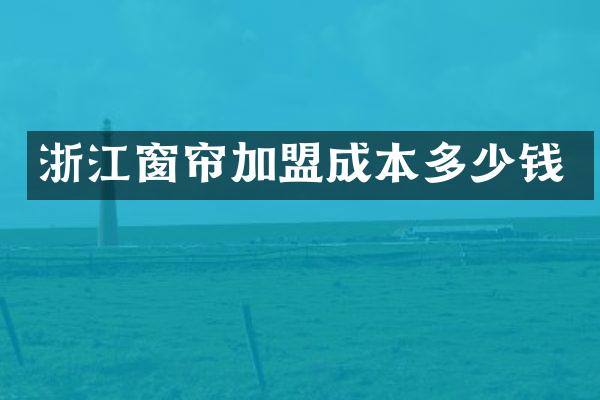 浙江窗帘加盟成本多少钱