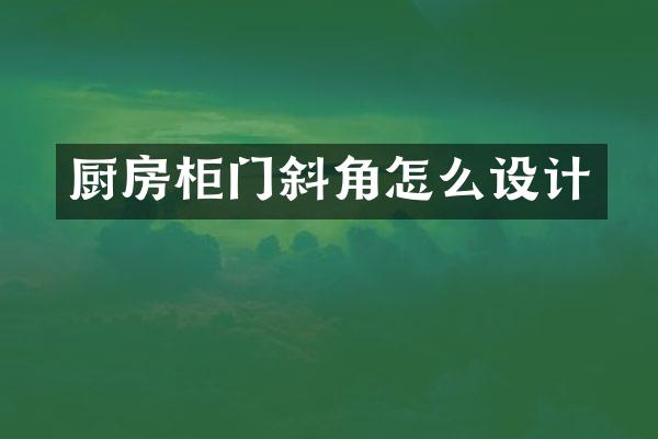 厨房柜门斜角怎么设计