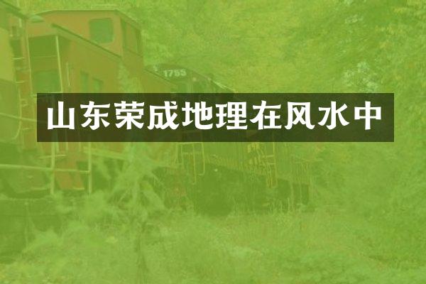 山东荣成地理在风水中