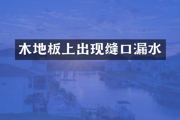 木地板上出现缝口漏水