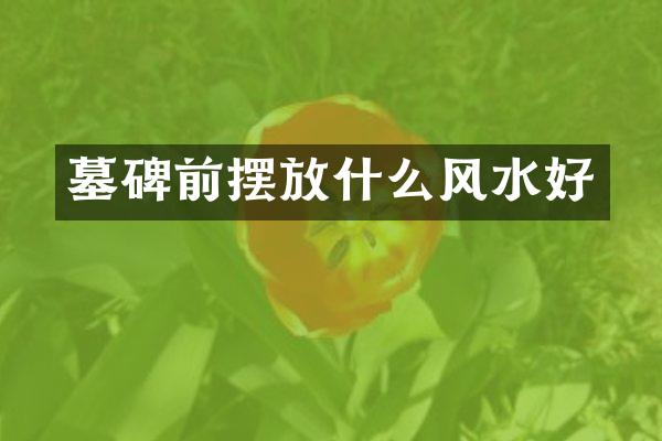 墓碑前摆放什么风水好