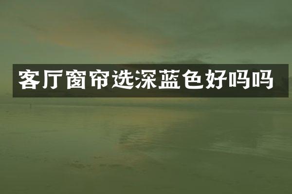客厅窗帘选深蓝色好吗吗