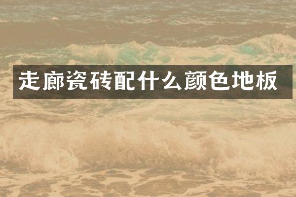 走廊瓷砖配什么颜色地板