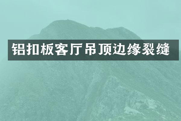 铝扣板客厅吊顶边缘裂缝