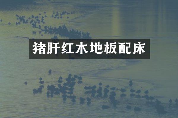 猪肝红木地板配床