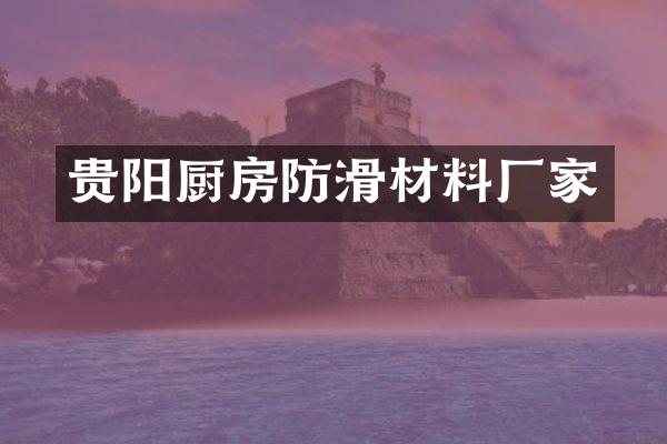 贵阳厨房防滑材料厂家