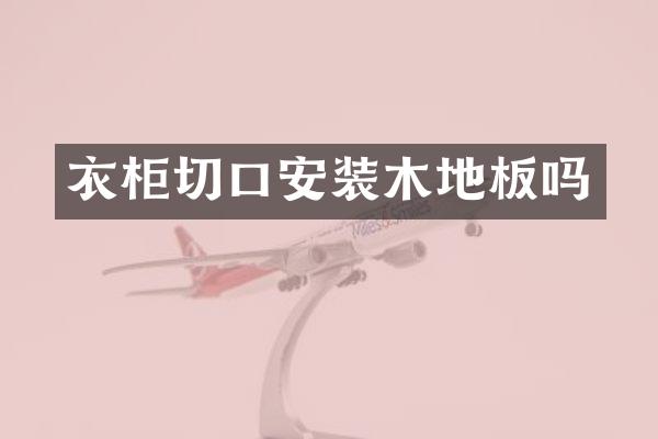 衣柜切口安装木地板吗