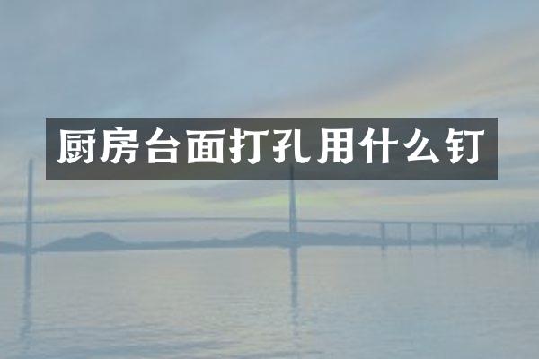厨房台面打孔用什么钉