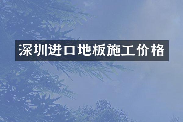 深圳进口地板施工价格