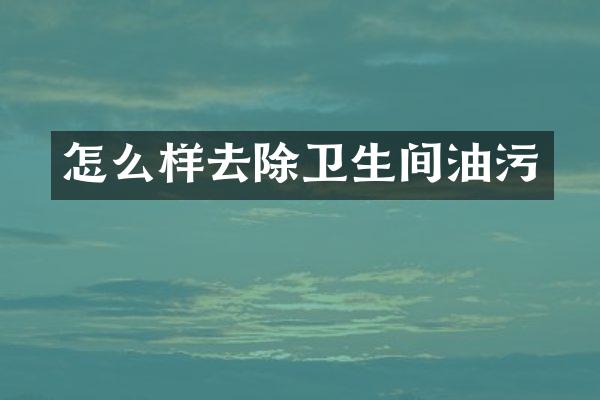怎么样去除卫生间油污