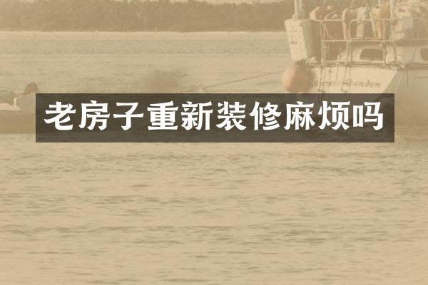 老房子重新装修麻烦吗