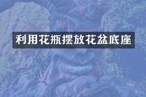 利用花瓶摆放花盆底座