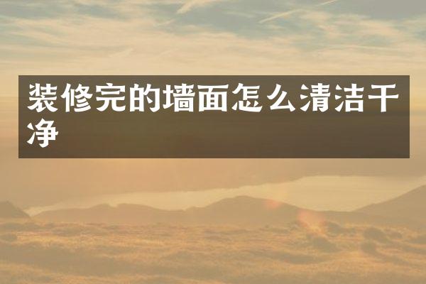 装修完的墙面怎么清洁干净