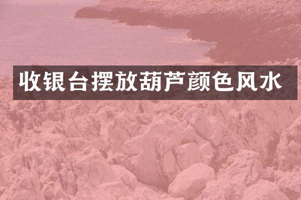 收银台摆放葫芦颜色风水