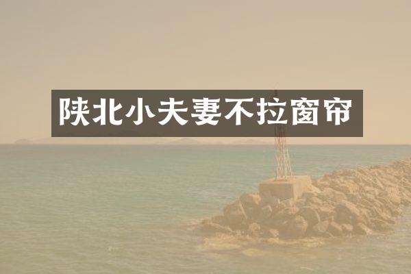 陕北小夫妻不拉窗帘