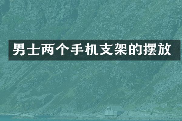 男士两个手机支架的摆放