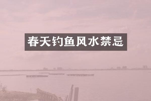 春天钓鱼风水禁忌