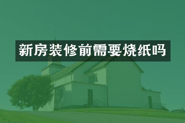 新房装修前需要烧纸吗