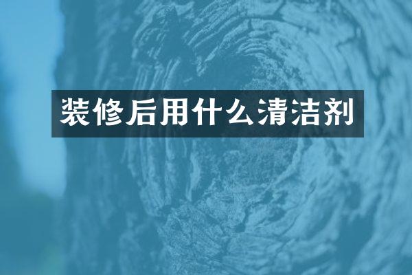 装修后用什么清洁剂
