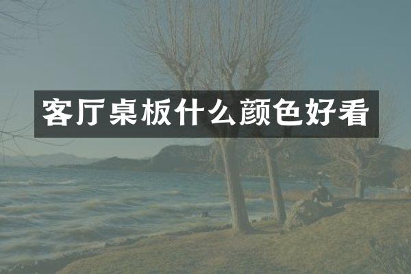 客厅桌板什么颜色好看