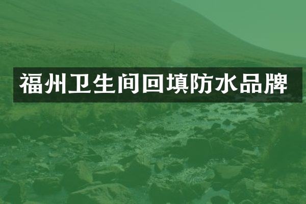 福州卫生间回填防水品牌