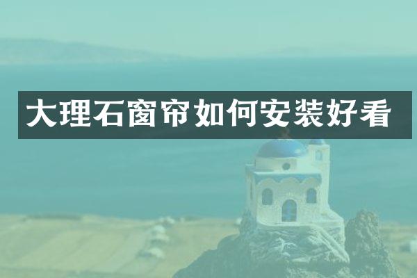大理石窗帘如何安装好看