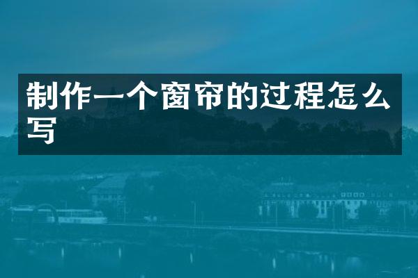 制作一个窗帘的过程怎么写