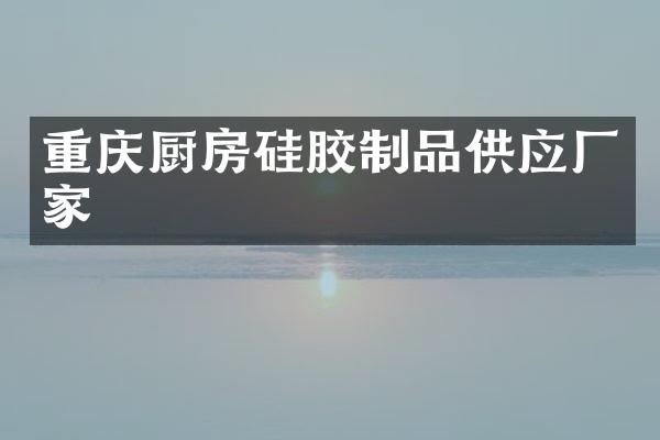 重庆厨房硅胶制品供应厂家