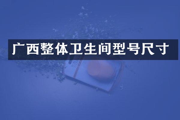 广西整体卫生间型号尺寸