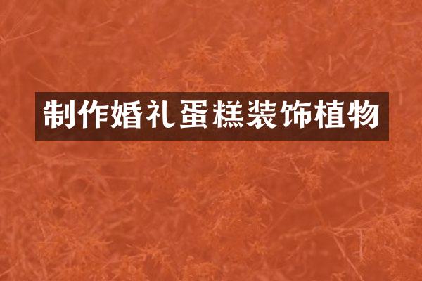 制作婚礼蛋糕装饰植物