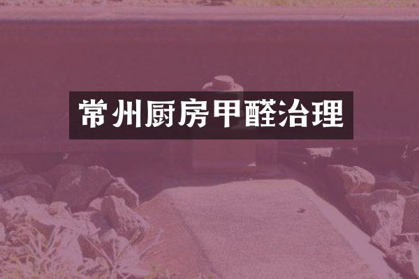 常州厨房甲醛治理