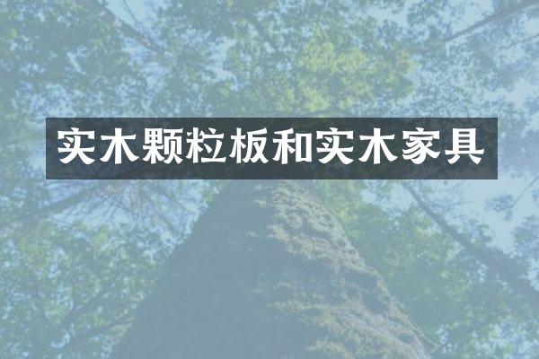 实木颗粒板和实木家具