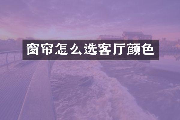 窗帘怎么选客厅颜色