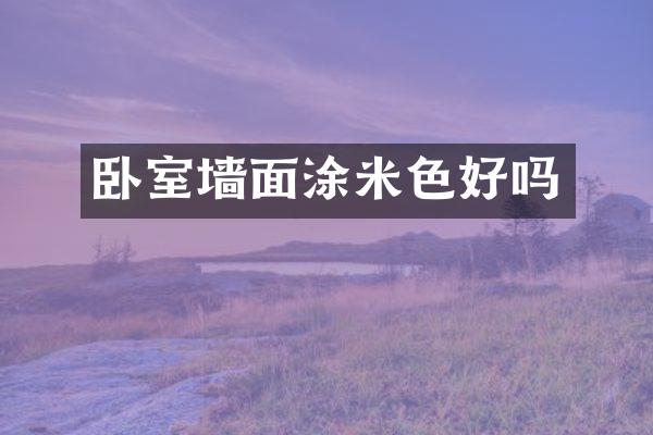 卧室墙面涂米色好吗