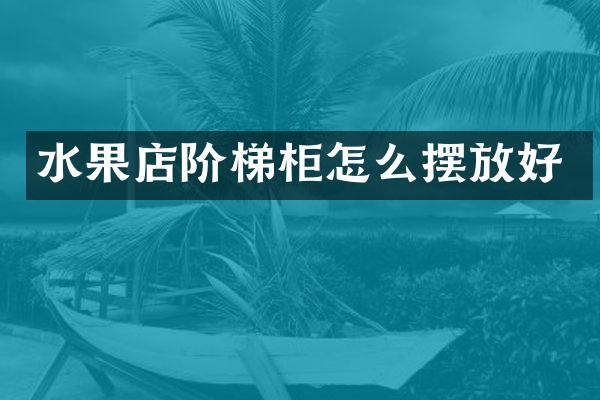 水果店阶梯柜怎么摆放好